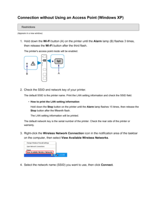 Page 32Connection without Using an Access Point (Windows XP)
Restrictions
(Appears in a new window)
1.
Hold down the  Wi-Fi button (A) on the printer until the  Alarm lamp (B) flashes 3 times,
then release the  Wi-Fi button after the third flash.
The printer's access point mode will be enabled.
2.
Check the SSID and network key of your printer.
The default SSID is the printer name. Print the LAN setting information and check the SSID field.
•
How to print the LAN setting information
Hold down the  Stop...