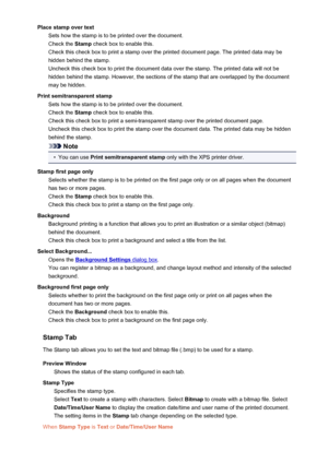 Page 372Place stamp over textSets how the stamp is to be printed over the document.
Check the  Stamp check box to enable this.
Check this check box to print a stamp over the printed document page. The printed data may be
hidden behind the stamp.
Uncheck this check box to print the document data over the stamp. The printed data will not be
hidden behind the stamp. However, the sections of the stamp that are overlapped by the document
may be hidden.
Print semitransparent stamp Sets how the stamp is to be printed...