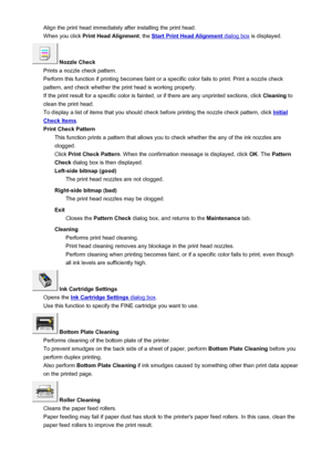 Page 377Align the print head immediately after installing the print head.When you click  Print Head Alignment , the 
Start Print Head Alignment dialog box is displayed.
 Nozzle Check
Prints a nozzle check pattern.
Perform this function if printing becomes faint or a specific color fails to print. Print a nozzle check
pattern, and check whether the print head is working properly.
If the print result for a specific color is fainted, or if there are any unprinted sections, click  Cleaning to
clean the print head....