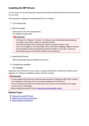 Page 400Installing the MP DriversYou can access our web site through the Internet and download the latest MP Drivers and XPS printer driver
for your model.
The procedure for installing the downloaded MP Drivers is as follows:1.
Turn off the printer
2.
Start the installer
Double-click the icon of the downloaded file.
The installation program starts.
Important
•
In Windows 8.1, Windows 8, Windows 7, or Windows Vista, a confirmation/warning dialog box may appear when starting, installing or uninstalling software....