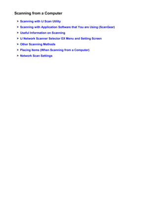 Page 410Scanning from a Computer
Scanning with IJ Scan Utility
Scanning with Application Software that You are Using (ScanGear)
Useful Information on Scanning
IJ Network Scanner Selector EX Menu and Setting Screen
Other Scanning Methods
Placing Items (When Scanning from a Computer)
Network Scan Settings
410
 