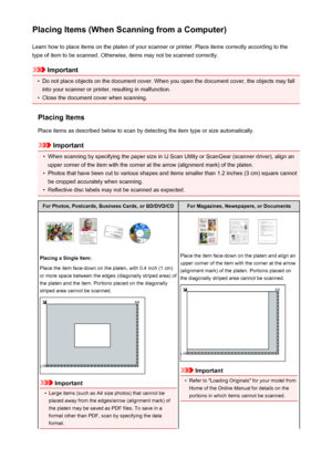 Page 577Placing Items (When Scanning from a Computer)Learn how to place items on the platen of your scanner or printer. Place items correctly according to the
type of item to be scanned. Otherwise, items may not be scanned correctly.
Important
•
Do not place objects on the document cover. When you open the document cover, the objects may fall into your scanner or printer, resulting in malfunction.
•
Close the document cover when scanning.
Placing Items Place items as described below to scan by detecting the item...