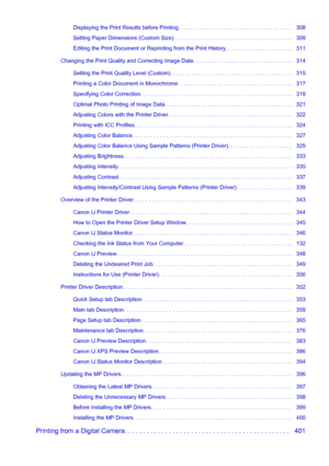 Page 7Displaying the Print Results before Printing. . . . . . . . . . . . . . . . . . . . . . . . . . . . . . . . . . . . .   308
Setting Paper Dimensions (Custom Size). . . . . . . . . . . . . . . . . . . . . . . . . . . . . . . . . . . . . . .   309
Editing the Print Document or Reprinting from the Print History. . . . . . . . . . . . . . . . . . . . . .   311
Changing the Print Quality and Correcting Image Data. . . . . . . . . . . . . . . . . . . . . . . . . . . . . . . . .  314 Setting the Print Quality...