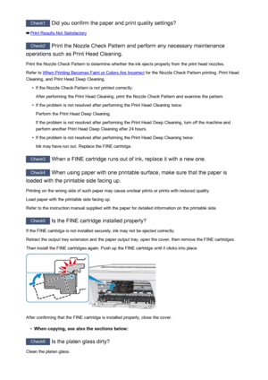 Page 618Check1 Did you confirm the paper and print quality settings?
Print Results Not Satisfactory
Check2 Print the Nozzle Check Pattern and perform any necessary maintenance
operations such as Print Head Cleaning.
Print the Nozzle Check Pattern to determine whether the ink ejects properly from the print head nozzles.Refer to 
When Printing Becomes Faint or Colors Are Incorrect  for the Nozzle Check Pattern printing, Print Head
Cleaning, and Print Head Deep Cleaning.
•
If the Nozzle Check Pattern is not printed...