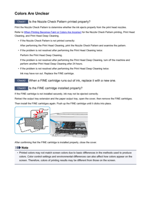 Page 620Colors Are Unclear
Check1 Is the Nozzle Check Pattern printed properly?
Print the Nozzle Check Pattern to determine whether the ink ejects properly from the print head nozzles. Refer to 
When Printing Becomes Faint or Colors Are Incorrect  for the Nozzle Check Pattern printing, Print Head
Cleaning, and Print Head Deep Cleaning.
•
If the Nozzle Check Pattern is not printed correctly:
After performing the Print Head Cleaning, print the Nozzle Check Pattern and examine the pattern.
•
If the problem is not...