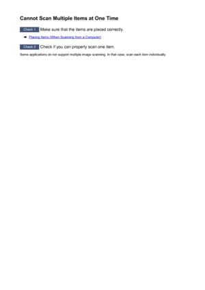 Page 637Cannot Scan Multiple Items at One Time
Check 1 Make sure that the items are placed correctly.
Placing Items (When Scanning from a Computer)
Check 2
 Check if you can properly scan one item.
Some applications do not support multiple image scanning. In that case, scan each item individually.
637
 