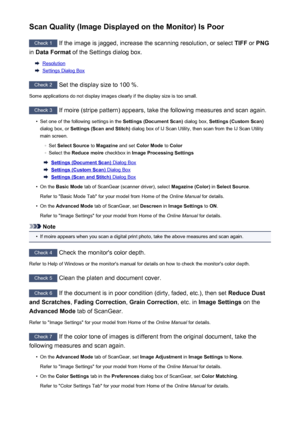 Page 645Scan Quality (Image Displayed on the Monitor) Is Poor
Check 1 If the image is jagged, increase the scanning resolution, or select  TIFF or PNG
in  Data Format  of the Settings dialog box.
Resolution
Settings Dialog Box
Check 2
 Set the display size to 100 %.
Some applications do not display images clearly if the display size is too small.
Check 3  If moire (stripe pattern) appears, take the following measures and scan again.
•
Set one of the following settings in the  Settings (Document Scan) dialog box,...