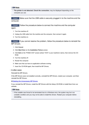 Page 661Note•
The printer is not detected. Check the connection. may be displayed depending on the
computer you use.
Check1  Make sure that the USB cable is securely plugged in to the machine and the
computer.
Check2  Follow the procedure below to connect the machine and the computer
again.
1.
Turn the machine off.
2.
Unplug the USB cable from the machine and the computer, then connect it again.
3.
Turn the machine on.
Check3  If you cannot resolve the problem, follow the procedure below to reinstall the
MP...