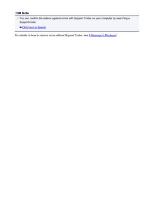 Page 668Note•
You can confirm the actions against errors with Support Codes on your computer by searching a
Support Code.
Click Here to Search
For details on how to resolve errors without Support Codes, see 
A Message Is Displayed .
668
 