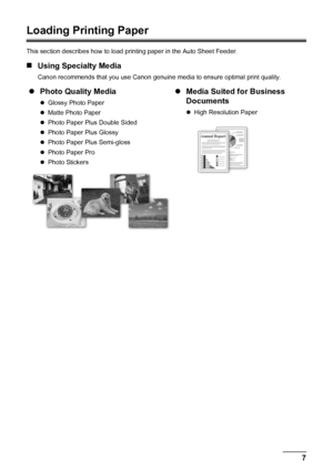 Page 117
Before Using the Machine
Loading Printing Paper
This section describes how to load printing paper in the Auto Sheet Feeder.
„ Using Specialty Media
Canon recommends that you use Canon genuine  media to ensure optimal print quality.
zPhoto Quality Media
zGlossy Photo Paper
z Matte Photo Paper
z Photo Paper Plus Double Sided
z Photo Paper Plus Glossy
z Photo Paper Plus Semi-gloss
z Photo Paper Pro
z Photo Stickers
z Media Suited for Business 
Documents
zHigh Resolution Paper
 