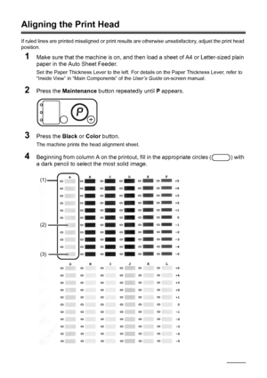 Page 2622Routine Maintenance
Aligning the Print Head
If ruled lines are printed misaligned or print result s are otherwise unsatisfactory, adjust the print head 
position.
1Make sure that the machine is on, and then  load a sheet of A4 or Letter-sized plain 
paper in the Auto Sheet Feeder.
Set the Paper Thickness Lever to the left. For det ails on the Paper Thickness Lever, refer to 
“Inside View” in “Main Components” of the  User’s Guide on-screen manual.
2Press the Maintenance  button repeatedly until  P...