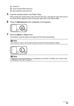 Page 2723
Routine Maintenance
(1) Column A
(2) Good example (Most solid box)
(3) Bad example (Least solid box)
5Load the checked sheet on the Platen Glass.
When loading the checked sheet,  place the front side down, and align the upper left corner of 
the sheet with the alignment mark on the lower right corner of the Platen Glass.
6Press the  Maintenance  button repeatedly until  U appears.
7Press the  Black or Color  button.
The machine scans the pattern and aligns the Print Head automatically.
Note
If you...