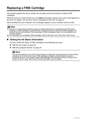 Page 2824Routine Maintenance
Replacing a FINE Cartridge
This section explains the way to confirm the  ink status and the procedure to replace FINE 
Cartridges.
When ink runs out or other errors occur, the  Alarm lamp lights orange and an error code appears on 
the LED. For details, see “An Error Code Is Displayed on the LED” on page 37. 
When printing from your computer, error mess ages appear on your computer screen as well.
„Getting the Ink Status Information
You can confirm the status of FINE Cartridges in...