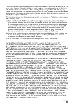 Page 6763
Safety Precautions
(“Separate Warranty”). Repairs of such Canon brand peripheral equipment shall be governed by the 
terms of the Separate Warranty. Non-Canon brand equipment and software that may be distributed 
with the Product are sold “as is” and without  warranty of any kind by Canon USA, including any 
implied warranty regarding merchantability or fitness  for a particular purpose, and all such warranties 
are disclaimed. The sole warranty, if any, with respect to such non-Canon brand items is...