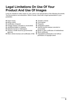 Page 119
Legal Limitations On Use Of Your 
Product And Use Of Images
It may be unlawful to make copies of, scan, print or use reproductions of the following documents. 
The list provided is non-exhaustive. When in doubt, check with a legal representative in your 
jurisdiction.
zPaper money
zMoney orders
zCertificates of deposit
zPostage stamps (canceled or uncanceled)
zIdentifying badges or insignias
zSelective service or draft papers
zChecks or drafts issued by governmental 
agencies
zMotor vehicle licenses...