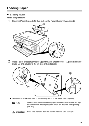 Page 25Chapter 1 23Before Printing
Loading Paper
„Loading Paper
Follow this procedure:
1Open the Paper Support (1), then pull out the Paper Support Extension (2).
2Place a stack of paper (print side up) in the Auto Sheet Feeder (1), pinch the Paper 
Guide (A) and adjust it to the left side of the stack (2).
zSet the Paper Thickness Lever to the correct position for the paper. (See page 17)
NoteSet the Lever to the left for most paper. When the Lever is set to the right, 
the confirmation message appears before...