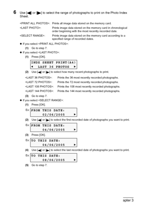 Page 4240Chapter 3Printing From A Memory Card (MP180)
6Use [ ] or [ ] to select the range of photographs to print on the Photo Index 
Sheet.
zIf you select :
(1)Go to step 7.
zIf you select :
(1)Press [OK].
(2)Use [ ] or [ ] to select how many recent photographs to print.
(3)Go to step 7.
zIf you select :
(1)Press [OK].
(2)Use [ ] or [ ] to select the first recorded date of photographs you want to print.
(3)Press [OK].
(4)Use [ ] or [ ] to select the last recorded date of photographs you want to print.
(5)Go to...