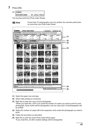 Page 43Chapter 3 41Printing From A Memory Card (MP180)
7Press [OK].
The machine prints the Photo Index Sheets.
(1)Select the paper size and type.
(2)Select date printing as necessary.
(3)Mark this to print one copy of each photograph.
*When you mark this, even if you mark the number of copies you want to print for each 
photograph, those marks will be disregarded, and one copy each of all photographs will 
be printed.
(4)Select the number of copies (fill in the respective circle under the photograph you want to...