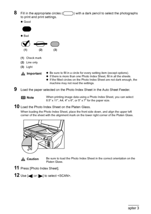 Page 4442Chapter 3Printing From A Memory Card (MP180)
8Fill in the appropriate circles ( ) with a dark pencil to select the photographs 
to print and print settings.
zGood
zBad
(1)Check mark
(2)Line only
(3)Light
9Load the paper selected on the Photo Index Sheet in the Auto Sheet Feeder.
10Load the Photo Index Sheet on the Platen Glass.
When loading the Photo Index Sheet, place the front side down, and align the upper left 
corner of the sheet with the alignment mark on the lower right corner of the Platen...