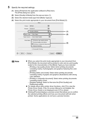 Page 57Chapter 5 55Printing From Your Computer
5Specify the required settings.
(1)Select [Print] from the application softwares [File] menu.
The [Print] dialog box opens.
(2)Select [Quality & Media] from the pop-up menu (1).
(3)Select the desired media type from [Media Type] (2).
(4)Select the print mode appropriate to your document from [Print Mode] (3).
NotezWhen you select the print mode appropriate to your document from 
[Print Mode], the document will be printed in color and at a print quality 
suited to...