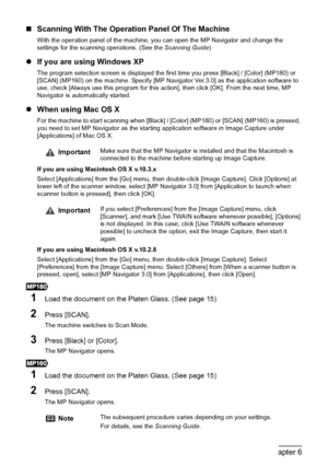 Page 6058Chapter 6Scanning Images
„Scanning With The Operation Panel Of The Machine
With the operation panel of the machine, you can open the MP Navigator and change the 
settings for the scanning operations. (See the Scanning Guide)
zIf you are using Windows XP
The program selection screen is displayed the first time you press [Black] / [Color] (MP180) or 
[SCAN] (MP160) on the machine. Specify [MP Navigator Ver.3.0] as the application software to 
use, check [Always use this program for this action], then...