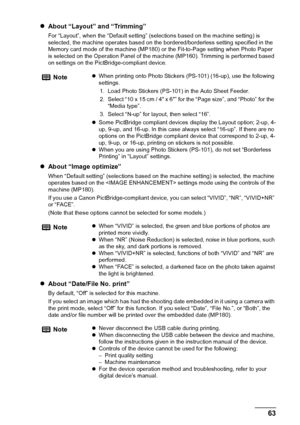 Page 65Chapter 7 63Printing Photographs Directly From A Digital Camera
zAbout “Layout” and “Trimming”
For “Layout”, when the “Default setting” (selections based on the machine setting) is 
selected, the machine operates based on the bordered/borderless setting specified in the 
Memory card mode of the machine (MP180) or the Fit-to-Page setting when Photo Paper 
is selected on the Operation Panel of the machine (MP160). Trimming is performed based 
on settings on the PictBridge-compliant device.
zAbout “Image...