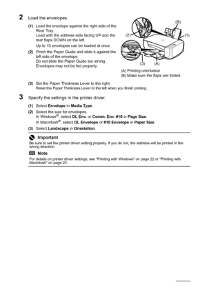 Page 2218Before Using the Machine
2Load the envelopes.
(1)Load the envelope against the right side of the 
Rear Tray. 
Load with the address side facing UP and the 
rear flaps DOWN on the left.
Up to 10 envelopes can be loaded at once.
(2) Pinch the Paper Guide and slide it against the 
left side of the envelope.
Do not slide the Paper Guide too strong. 
Envelopes may not be fed properly.
(3) Set the Paper Thickness Lever to the right.
Reset the Paper Thickness Lever to the left when you finish printing....