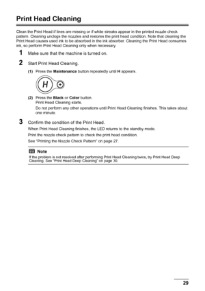 Page 3329
Routine Maintenance
Print Head Cleaning
Clean the Print Head if lines are missing or if  white streaks appear in the printed nozzle check 
pattern. Cleaning unclogs the nozzle s and restores the print head condition. Note that cleaning the 
Print Head causes used ink to be absorbed in t he ink absorber. Cleaning the Print Head consumes 
ink, so perform Print Head Cleaning only when necessary.
1Make sure that the machine is turned on.
2Start Print Head Cleaning.
(1) Press the  Maintenance  button...