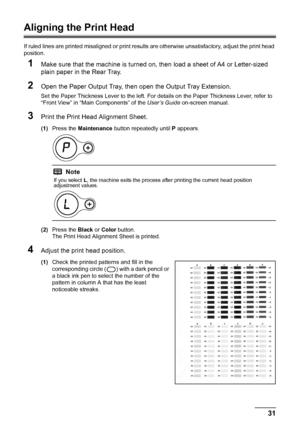 Page 3531 Routine Maintenance
Aligning the Print Head
If ruled lines are printed misaligned or print results are otherwise unsatisfactory, adjust the print head 
position.
1Make sure that the machine is turned on, then load a sheet of A4 or Letter-sized 
plain paper in the Rear Tray.
2Open the Paper Output Tray, then open the Output Tray Extension.
Set the Paper Thickness Lever to the left. For details on the Paper Thickness Lever, refer to 
“Front View” in “Main Components” of the User’s Guide on-screen...