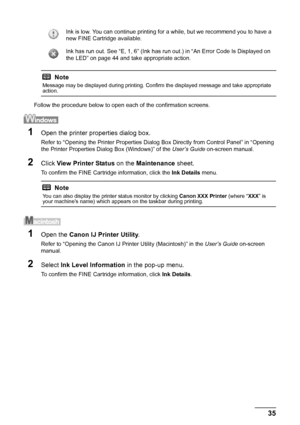 Page 3935
Routine Maintenance
Follow the procedure below to open each of the confirmation screens.
1Open the printer properties dialog box.
Refer to “Opening the Printer Properties Dialog  Box Directly from Control Panel” in “Opening 
the Printer Properties Dialog Box (Windows)” of the  User’s Guide on-screen manual.
2Click View Printer Status  on the Maintenance  sheet.
To confirm the FINE Cartridge information, click the  Ink Details menu.
1Open the Canon IJ Printer Utility .
Refer to “Opening the Canon IJ...