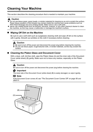 Page 4440Routine Maintenance
Cleaning Your Machine
This section describes the cleaning procedure  that is needed to maintain your machine.
„Wiping Off Dirt on the Machine
Be sure to use a soft cloth such as eyeglas ses cleaning cloth and wipe off dirt on the surface 
with it gently. Smooth out wrinkles on the cloth if necessary before cleaning.
„ Cleaning the Platen Glass and Document Cover
With a clean, soft, lint-free cloth, wipe the Platen Glass (A) and the inner side of the Document 
Cover (white sheet) (B)...