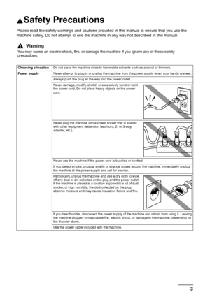 Page 73 Safety Precautions
Safety Precautions
Please read the safety warnings and cautions provided in this manual to ensure that you use the 
machine safely. Do not attempt to use the machine in any way not described in this manual.
Warning
You may cause an electric shock, fire, or damage the machine if you ignore any of these safety 
precautions.
Choosing a locationDo not place the machine close to flammable solvents such as alcohol or thinners.
Power supplyNever attempt to plug in or unplug the machine from...