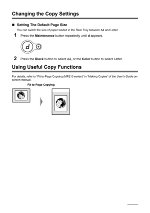 Page 2016Copying
Changing the Copy Settings
„Setting The Default Page Size
You can switch the size of paper loaded in the Rear Tray between A4 and Letter.
1Press the Maintenance button repeatedly until d appears.
2Press the Black button to select A4, or the Color button to select Letter.
Using Useful Copy Functions
For details, refer to “Fit-to-Page Copying (MP210 series)” in “Making Copies” of the User’s Guide on-
screen manual.
Fit-to-Page Copying
 