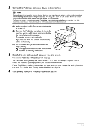 Page 2521
Printing Photographs Direct ly from a Compliant Device
2Connect the PictBridge compliant device to the machine.
(1)Make sure that the PictBridge compliant device 
is turned off.
(2) Connect the PictBridge compliant device to the 
machine using a USB cable recommended by 
the manufacturer of the device.
The device turns on automatically.
If your device does not turn on automatically, 
turn it on manually.
(3) Set up the PictBridge compliant device for 
direct printing.
 will appear on the LCD of the...