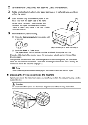 Page 4642Routine Maintenance
2Open the Paper Output Tray, then  open the Output Tray Extension.
3Fold a single sheet of A4 or Letter-sized plain paper in half widthwise, and then 
unfold the paper. 
4Load this and only this sheet of paper in the 
Rear Tray with the open side to the front.
Set the Paper Thickness Lever to the left. For 
details on the Paper Thickness Lever, refer to 
“Inside” in “Main Components” of the  User’s Guide 
on-screen manual.
5Perform bottom plate cleaning.
(1) Press the  Maintenance...