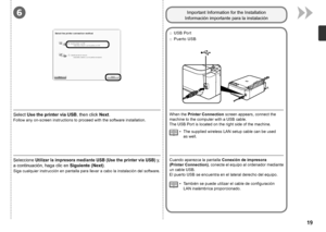 Page 216

Siga cualquier instrucción en pantalla para llevar a cabo la instalación del software.
Seleccione Utilizar la impresora mediante USB (Use the printer via USB) y, 
a continuación, haga clic en  Siguiente (Next).
Puerto USB
□
Cuando aparezca la pantalla  Conexión de impresora 
(Printer

 Connection) , conecte el equipo al ordenador mediante 
un cable USB.  
El puerto USB se encuentra en el lateral derecho del equipo.
Información importante para la instalación
También se puede utilizar el cable...