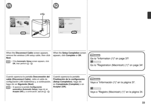 Page 351112
33
Cuando aparezca la pantalla Desconexión del 
cable (Disconnect Cable), retire el cable de 
configuración LAN inalámbrica y, a continuación, 
haga clic en  Siguiente (Next).
Si aparece la pantalla  Configuración 
automática (Automatic Setup), haga clic en 
Aceptar (OK) y, a continuación, ejecute  
 - .
•
Cuando aparezca la pantalla 
Finalización de la configuración 
(Setup Completion) , haga clic 
en Completada (Complete) o en 
Aceptar (OK).
Vaya a “Información (1)” en la página 37.
Vaya a...