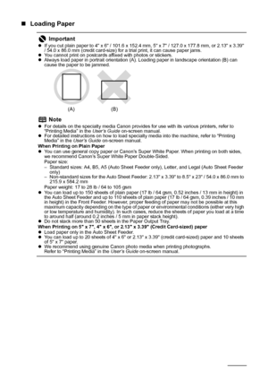 Page 1612Before Printing
„Loading Paper
Important
zIf you cut plain paper to 4 x 6 / 101.6 x 152.4 mm, 5 x 7 / 127.0 x 177.8 mm, or 2.13 x 3.39 
/ 54.0 x 86.0 mm (credit card-size) for a trial print, it can cause paper jams.
z You cannot print on postcards affixed with photos or stickers.
z Always load paper in portrait orientation (A). Loading paper in landscape orientation (B) can 
cause the paper to be jammed.
NotezFor details on the specialty media Canon provides for use with its various printers, refer to...