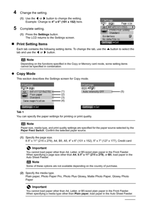 Page 2218Before Printing
4Change the setting.
(1)Use the  [ or  ] button to change the setting.
Example: Change to  4 x 6 (101 x 152) here.
5Complete setting.
(1)Press the  Settings button.
The LCD returns to the Settings screen.
„ Print Setting Items
Each tab contains the following setting items. To change the tab, use the  { button to select the 
tab and use the  [ or  ] button.
z Copy Mode
This section describes the Settings screen for Copy mode.
Ta b  1
You can specify the paper settings for printing or...