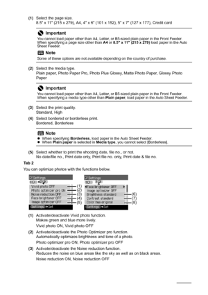 Page 2420Before Printing
(1)Select the page size.
8.5 x 11 (215 x 279), A4, 4 x 6 (101 x 152), 5 x 7 (127 x 177), Credit card
(2)Select the media type.
Plain paper, Photo Paper Pro, Photo Plus Glossy, Matte Photo Paper, Glossy Photo 
Paper
(3)Select the print quality.
Standard, High
(4)Select bordered or borderless print.
Bordered, Borderless
(5)Select whether to print the shooting date, file no., or not.
No date/file no., Print date only, Print file no. only, Print date & file no.
Ta b  2
You can optimize...