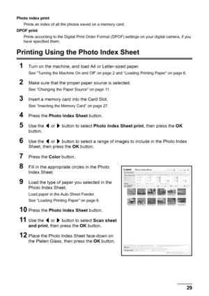 Page 3329
Printing from a Memory Card
Photo index print
Prints an index of all the photos saved on a memory card.
DPOF print
Prints according to the Digital Print Order Format  (DPOF) settings on your digital camera, if you 
have specified them.
Printing Using the Photo Index Sheet
1
Turn on the machine, and load A4 or Letter-sized paper.
See “Turning the Machine On and Off” on page 2 and “Loading Printing Paper” on page 6.
2Make sure that the proper paper source is selected.
See “Changing the Paper Source” on...