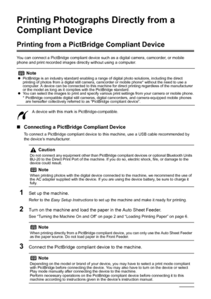 Page 3430Printing Photographs Directl y from a Compliant Device
Printing Photographs Directly from a 
Compliant Device
Printing from a PictBridge Compliant Device
You can connect a PictBridge compliant device such  as a digital camera, camcorder, or mobile 
phone and print recorded images directly without using a computer.
A device with this mark is PictBridge-compatible.
„Connecting a PictBridge Compliant Device
To connect a PictBridge compliant device to  this machine, use a USB cable recommended by 
the...