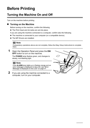 Page 62Before Printing
Before Printing
Turning the Machine On and Off
Turn on the machine before printing.
„Turning on the Machine
Before turning on the machine, confirm the following.
zThe Print Head and ink tanks are set into place.
If you are using the machine connected to  a computer, confirm also the following.
z The machine is connected to your computer (or a compatible device).
z The MP Drivers are installed.
1Open the Operation Panel and press the  ON/
OFF  button to turn on the machine.
The  POWER...