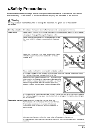 Page 8783
Safety Precautions
Safety Precautions
Please read the safety warnings and cautions prov ided in this manual to ensure that you use the 
machine safely. Do not attempt to use the mach ine in any way not described in this manual.
Warning
You may cause an electric shock, fire, or damage the machine if you ignore any of these safety 
precautions.
Choosing a locationDo not place the machine close to flammable solvents such as alcohol or thinners.
Power supply Never attempt to plug in or unplug the machine...