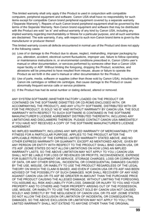 Page 10399 Safety Precautions
This limited warranty shall only apply if the Product is used in conjunction with compatible 
computers, peripheral equipment and software. Canon USA shall have no responsibility for such 
items except for compatible Canon brand peripheral equipment covered by a separate warranty 
(“Separate Warranty”). Repairs of such Canon brand peripheral equipment shall be governed by the 
terms of the Separate Warranty. Non-Canon brand equipment and software that may be distributed 
with the...