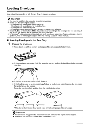 Page 2218Before Using the Machine
Loading Envelopes
Use either European DL or US Comm. Env. #10-sized envelope.
„Loading Envelopes in the Rear Tray
1Prepare the envelopes.
zPress down on all four corners and edges of the envelopes to flatten them.
zIf the envelopes are curled, hold the opposite corners and gently twist them in the opposite 
direction.
zIf the flap of an envelope is curled, flatten it.
zIf the leading edge of an envelope is puffed up or curled, use a pen to press the envelope 
flat and sharpen...