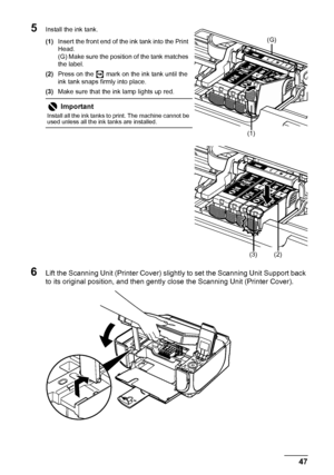 Page 5147 Routine Maintenance
5Install the ink tank.
(1)Insert the front end of the ink tank into the Print 
Head.
(G) Make sure the position of the tank matches 
the label.
(2)Press on the   mark on the ink tank until the 
ink tank snaps firmly into place.
(3)Make sure that the ink lamp lights up red.
6Lift the Scanning Unit (Printer Cover) slightly to set the Scanning Unit Support back 
to its original position, and then gently close the Scanning Unit (Printer Cover).
Important
Install all the ink tanks to...