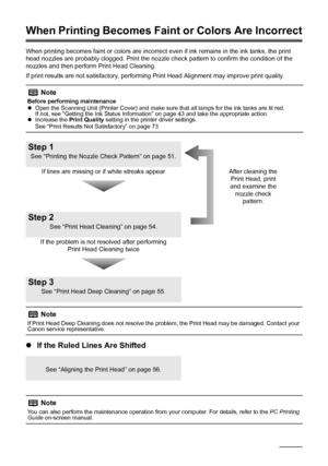 Page 54
50Routine Maintenance
When Printing Becomes Fain t or Colors Are Incorrect
When printing becomes faint or colors are incorrect  even if ink remains in the ink tanks, the print 
head nozzles are probably clogged. Print the nozzle c heck pattern to confirm the condition of the 
nozzles and then perform Print Head Cleaning.
If print results are not satisfactory, performing Print Head Alignment may improve print quality.
z If the Ruled Lines Are Shifted
Note
Before performing maintenance
zOpen the Scanning...