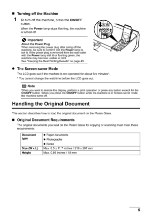 Page 9
5
Before Using the Machine
„ Turning off the Machine
1To turn off the machine, press the  ON/OFF 
button. 
When the  Power lamp stops flashing, the machine 
is turned off.
z The Screen-saver Mode
The LCD goes out if the machine is not operated for about five minutes*.
* You cannot change the wait time before the LCD goes out.
Handling the Original Document
This section describes how to load t he original document on the Platen Glass.
„Original Document Requirements
The original documents you load on the...