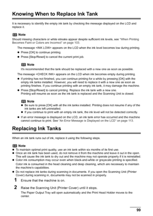 Page 101
Chapter 8 99Routine Maintenance
Knowing When to Replace Ink Tank
It is necessary to identify the empty ink tank by checking the message displayed on the LCD and 
replace it.
The message  appears on the LCD when the ink level becomes low during printing.
zPress [OK] to continue printing.
z Press [Stop/Reset] to cancel the current print job.
The message  appears on the LCD when ink becomes empty during printing.
z If printing has not finished, you can continue  printing for a while by pressing [OK] with...